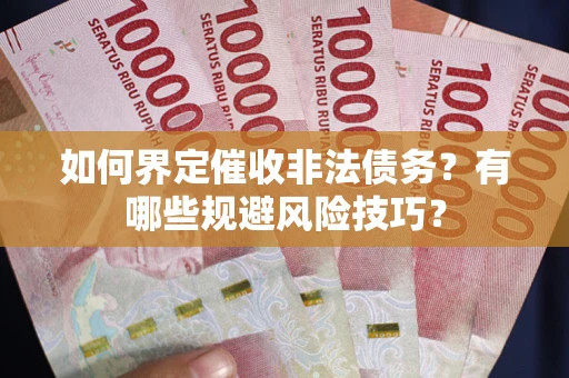 武汉如何界定催收非法债务？有哪些规避风险技巧？