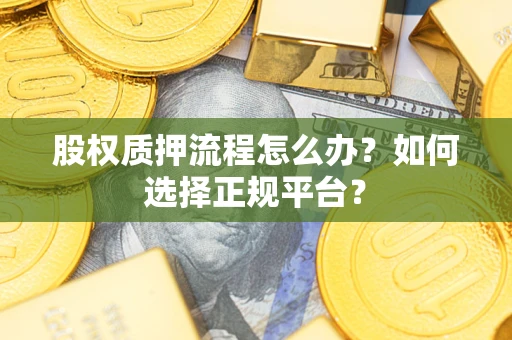 武汉股权质押流程怎么办？如何选择正规平台？