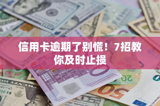 武汉信用卡逾期了别慌！7招教你及时止损