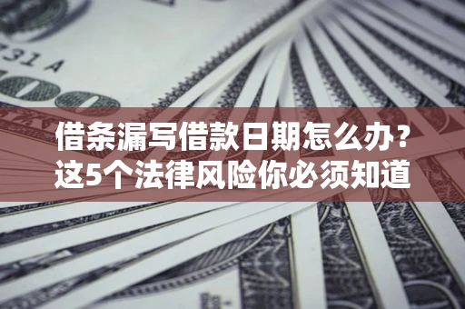 武汉借条漏写借款日期怎么办？这5个法律风险你必须知道