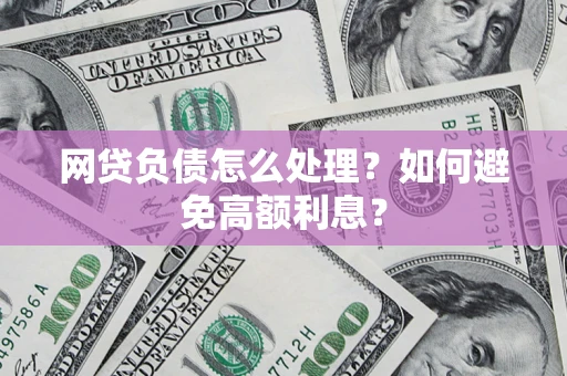 武汉网贷负债怎么处理？如何避免高额利息？