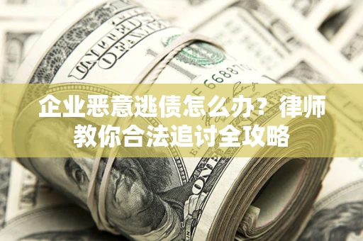 武汉企业恶意逃债怎么办？律师教你合法追讨全攻略