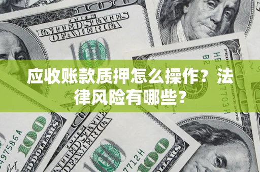 武汉应收账款质押怎么操作？法律风险有哪些？