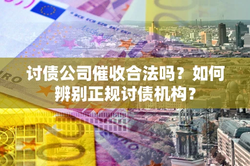 武汉讨债公司催收合法吗？如何辨别正规讨债机构？