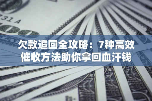 武汉欠款追回全攻略：7种高效催收方法助你拿回血汗钱