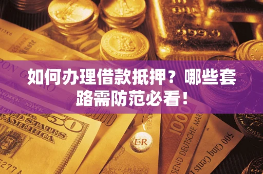 武汉如何办理借款抵押？哪些套路需防范必看！