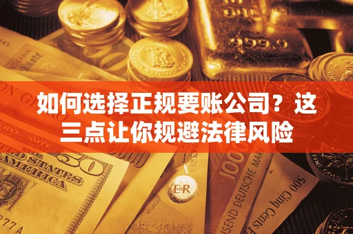 武汉如何选择正规要账公司？这三点让你规避法律风险