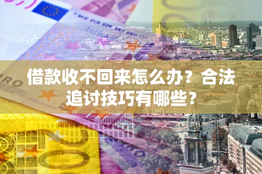 武汉借款收不回来怎么办？合法追讨技巧有哪些？