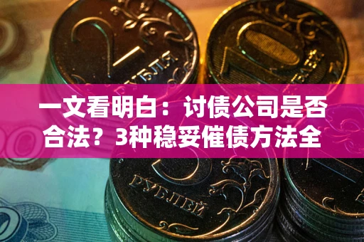 武汉一文看明白：讨债公司是否合法？3种稳妥催债方法全解析