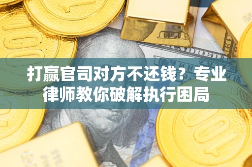 武汉打赢官司对方不还钱？专业律师教你破解执行困局