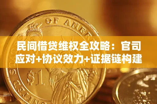 武汉民间借贷维权全攻略：官司应对+协议效力+证据链构建指南