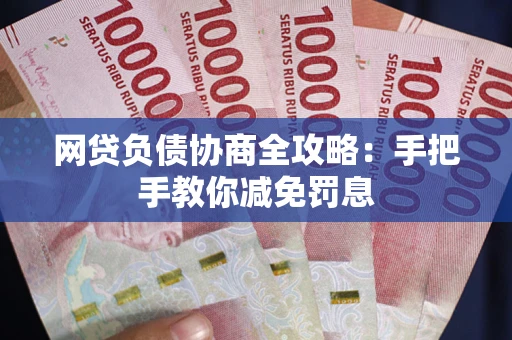 武汉网贷负债协商全攻略：手把手教你减免罚息