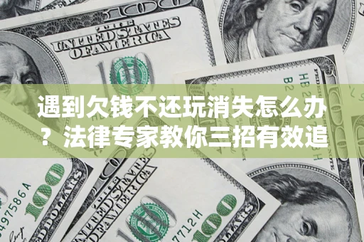 武汉遇到欠钱不还玩消失怎么办？法律专家教你三招有效追债！