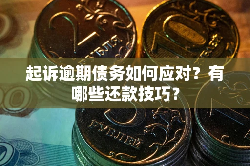 武汉起诉逾期债务如何应对？有哪些还款技巧？