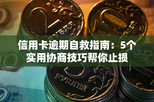 武汉信用卡逾期自救指南：5个实用协商技巧帮你止损