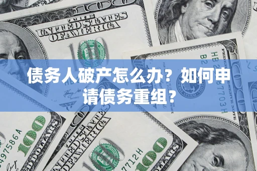 武汉债务人破产怎么办？如何申请债务重组？