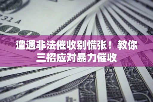 武汉遭遇非法催收别慌张！教你三招应对暴力催收
