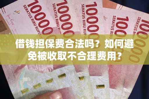 武汉借钱担保费合法吗？如何避免被收取不合理费用？