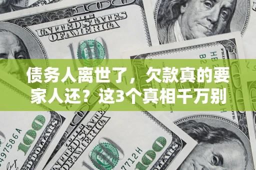 武汉债务人离世了，欠款真的要家人还？这3个真相千万别弄错