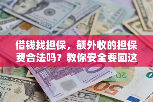 武汉借钱找担保，额外收的担保费合法吗？教你安全要回这笔钱