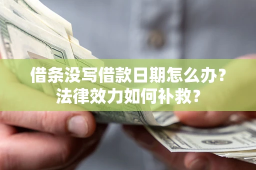 武汉借条没写借款日期怎么办?法律效力如何补救? 武汉借条没写借款日期怎么办?法律效力如何补救?