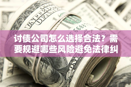 武汉讨债公司怎么选择合法？需要规避哪些风险避免法律纠纷？