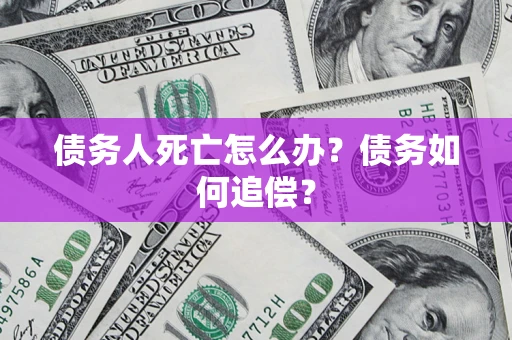 武汉债务人死亡怎么办？债务如何追偿？