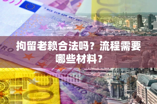 武汉拘留老赖合法吗？流程需要哪些材料？