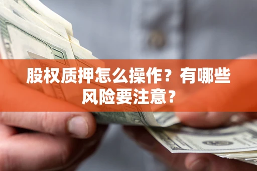 武汉股权质押怎么操作？有哪些风险要注意？