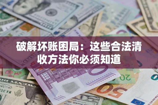 武汉破解坏账困局：这些合法清收方法你必须知道