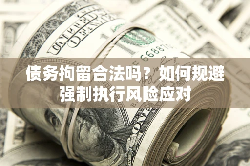 武汉债务拘留合法吗？如何规避强制执行风险应对