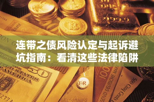 武汉连带之债风险认定与起诉避坑指南：看清这些法律陷阱，避免无辜背债