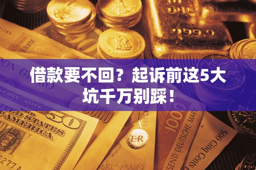 武汉借款要不回？起诉前这5大坑千万别踩！