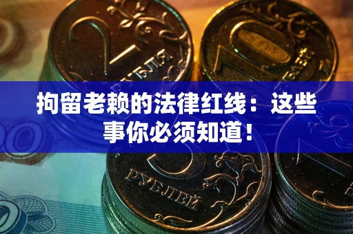 武汉拘留老赖的法律红线：这些事你必须知道！