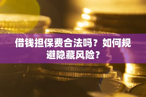 武汉借钱担保费合法吗？如何规避隐藏风险？