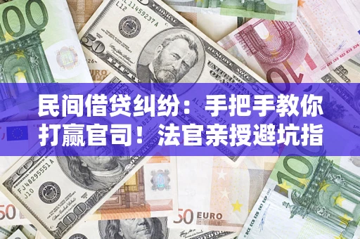 武汉民间借贷纠纷：手把手教你打赢官司！法官亲授避坑指南