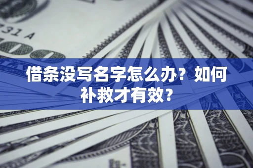 武汉借条没写名字怎么办？如何补救才有效？