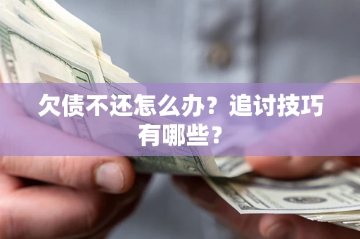 武汉欠债不还怎么办？追讨技巧有哪些？
