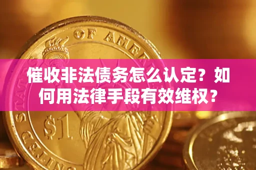 武汉催收非法债务怎么认定？如何用法律手段有效维权？