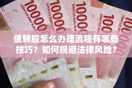 武汉债转股怎么办理流程有哪些技巧？如何规避法律风险？