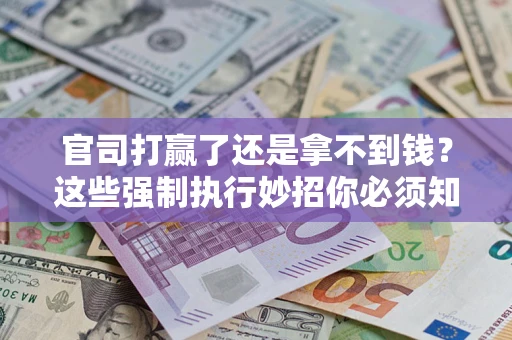 武汉官司打赢了还是拿不到钱？这些强制执行妙招你必须知道