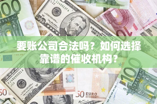 武汉要账公司合法吗？如何选择靠谱的催收机构？