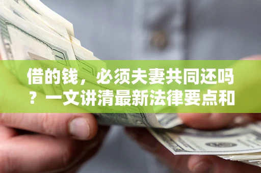 武汉借的钱，必须夫妻共同还吗？一文讲清最新法律要点和避坑指南