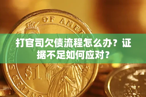 武汉打官司欠债流程怎么办？证据不足如何应对？