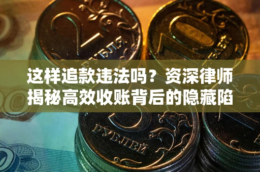 武汉这样追款违法吗？资深律师揭秘高效收账背后的隐藏陷阱