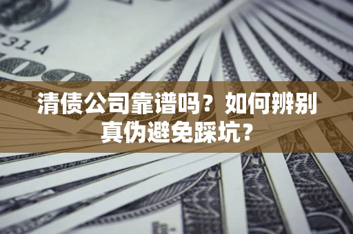 武汉清债公司靠谱吗？如何辨别真伪避免踩坑？