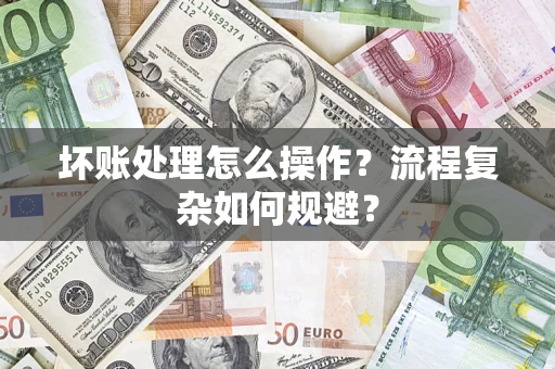 武汉坏账处理怎么操作？流程复杂如何规避？