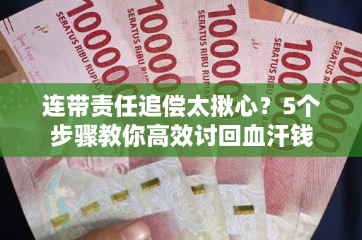 武汉连带责任追偿太揪心？5个步骤教你高效讨回血汗钱