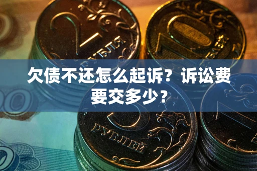 武汉欠债不还怎么起诉？诉讼费要交多少？