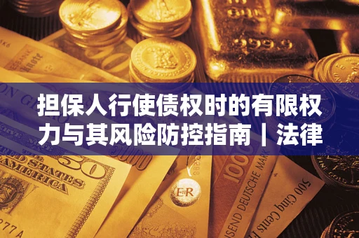 武汉担保人行使债权时的有限权力与其风险防控指南｜法律实务解析